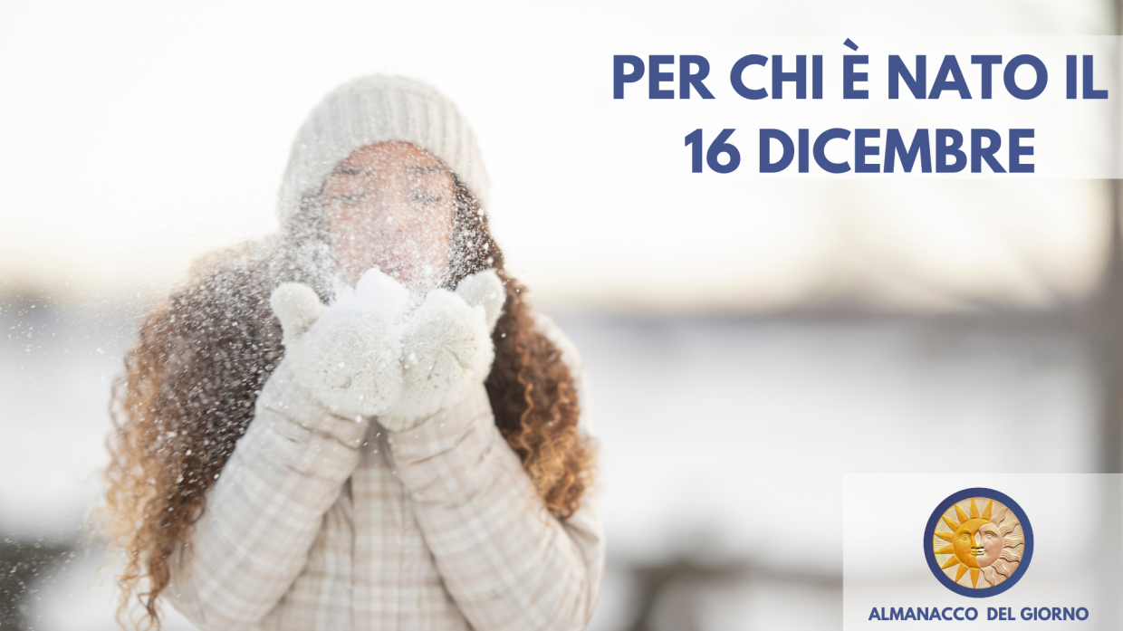 16 Dicembre: Personalità e segreti di chi è nato oggi